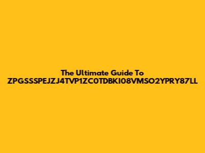 The Ultimate Guide To ZPGSSSPEJZJ4TVP1ZC0TDBKI08VMSO2YPRY87LL