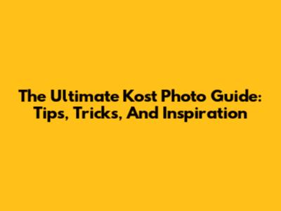 The Ultimate Kost Photo Guide: Tips, Tricks, And Inspiration