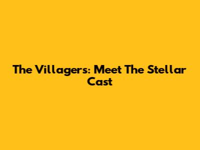 The Villagers: Meet The Stellar Cast