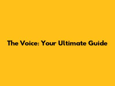 The Voice: Your Ultimate Guide