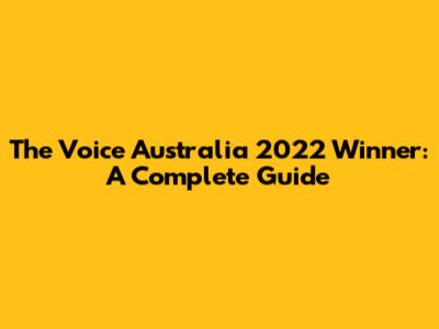 The Voice Australia 2022 Winner: A Complete Guide