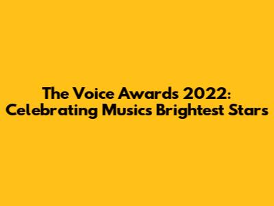 The Voice Awards 2022: Celebrating Music's Brightest Stars