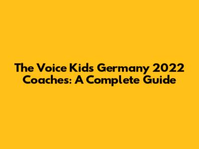 The Voice Kids Germany 2022 Coaches: A Complete Guide