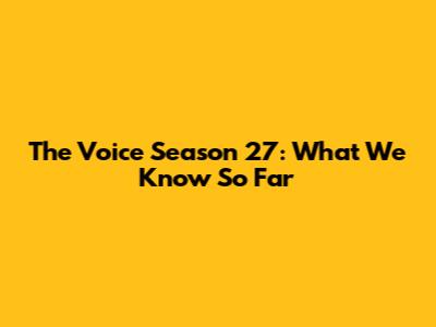 The Voice Season 27: What We Know So Far