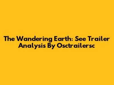 The Wandering Earth: See Trailer Analysis By Osctrailersc