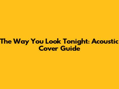 The Way You Look Tonight: Acoustic Cover Guide