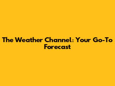The Weather Channel: Your Go-To Forecast