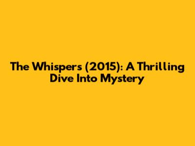 The Whispers (2015): A Thrilling Dive Into Mystery