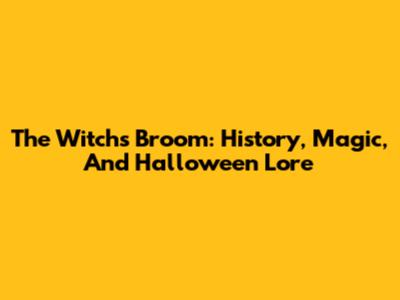 The Witch's Broom: History, Magic, And Halloween Lore