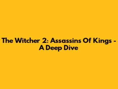 The Witcher 2: Assassins Of Kings - A Deep Dive