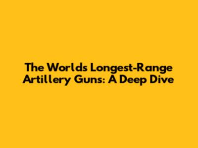 The World's Longest-Range Artillery Guns: A Deep Dive