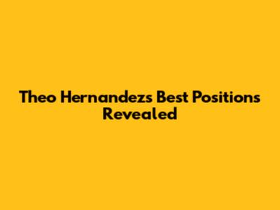 Theo Hernandez's Best Positions Revealed