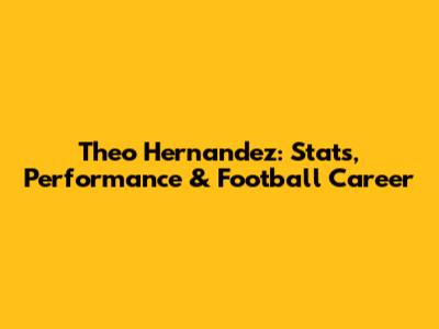 Theo Hernandez: Stats, Performance & Football Career