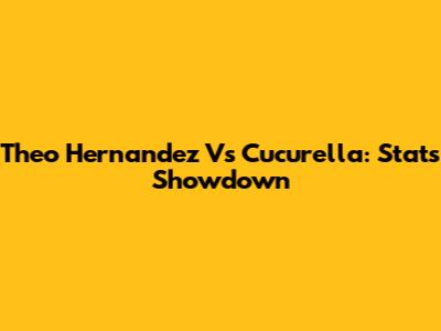 Theo Hernandez Vs Cucurella: Stats Showdown