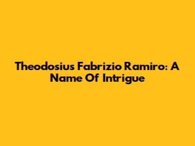 Theodosius Fabrizio Ramiro: A Name Of Intrigue
