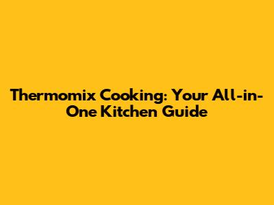 Thermomix Cooking: Your All-in-One Kitchen Guide