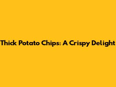 Thick Potato Chips: A Crispy Delight