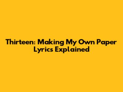 Thirteen: "Making My Own Paper" Lyrics Explained