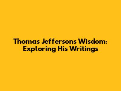 Thomas Jefferson's Wisdom: Exploring His Writings
