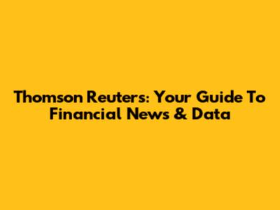 Thomson Reuters: Your Guide To Financial News & Data