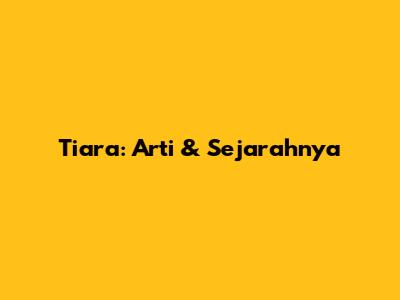 Tiara: Arti & Sejarahnya