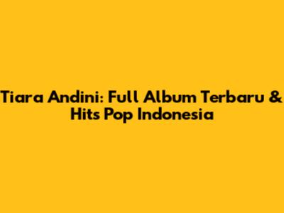 Tiara Andini: Full Album Terbaru & Hits Pop Indonesia