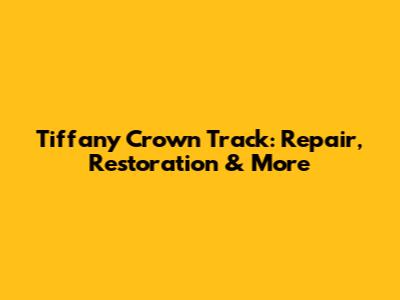 Tiffany Crown Track: Repair, Restoration & More