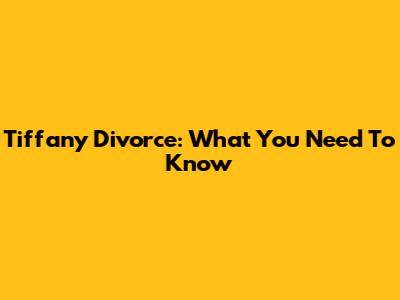 Tiffany Divorce: What You Need To Know