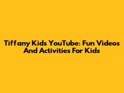 Tiffany Kids YouTube: Fun Videos And Activities For Kids