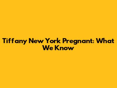 Tiffany New York Pregnant: What We Know