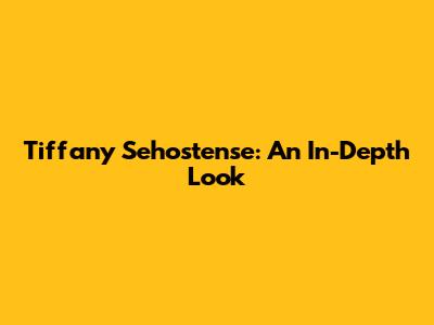 Tiffany Sehostense: An In-Depth Look