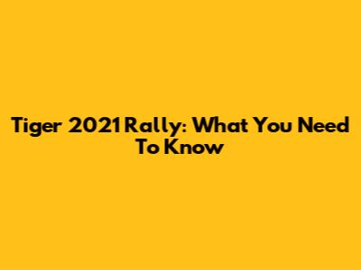 Tiger 2021 Rally: What You Need To Know