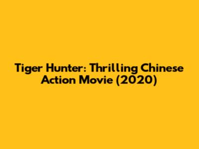Tiger Hunter: Thrilling Chinese Action Movie (2020)