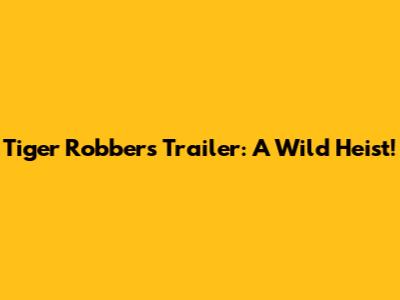 Tiger Robbers Trailer: A Wild Heist!