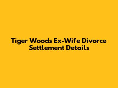 Tiger Woods' Ex-Wife Divorce Settlement Details