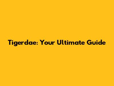 Tigerdae: Your Ultimate Guide