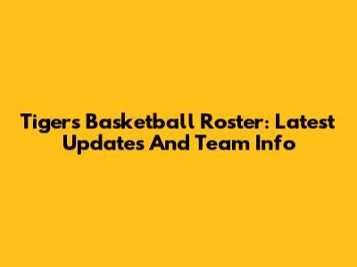 Tigers Basketball Roster: Latest Updates And Team Info
