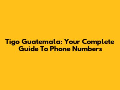 Tigo Guatemala: Your Complete Guide To Phone Numbers