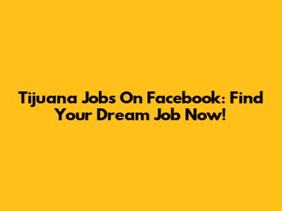 Tijuana Jobs On Facebook: Find Your Dream Job Now!