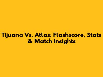 Tijuana Vs. Atlas: Flashscore, Stats & Match Insights