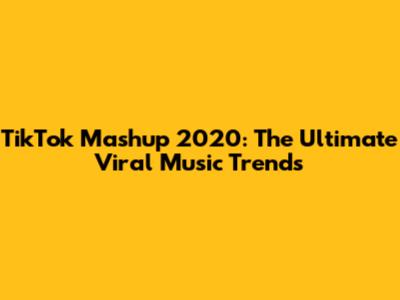 TikTok Mashup 2020: The Ultimate Viral Music Trends