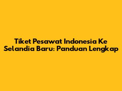 Tiket Pesawat Indonesia Ke Selandia Baru: Panduan Lengkap