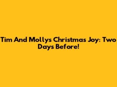 Tim And Molly's Christmas Joy: Two Days Before!