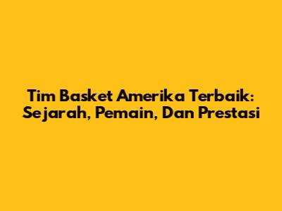 Tim Basket Amerika Terbaik: Sejarah, Pemain, Dan Prestasi