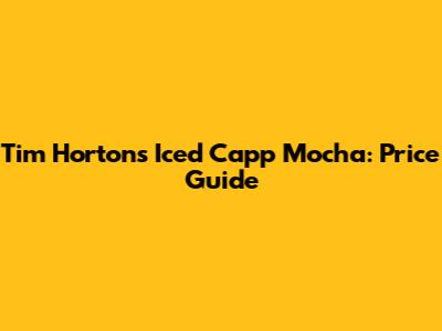 Tim Hortons Iced Capp Mocha: Price Guide