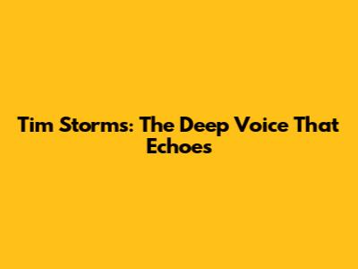 Tim Storms: The Deep Voice That Echoes