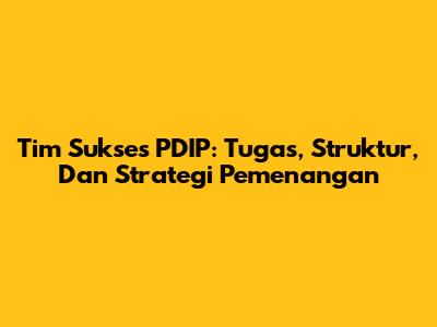 Tim Sukses PDIP: Tugas, Struktur, Dan Strategi Pemenangan