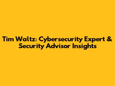 Tim Waltz: Cybersecurity Expert & Security Advisor Insights