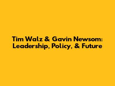Tim Walz & Gavin Newsom: Leadership, Policy, & Future
