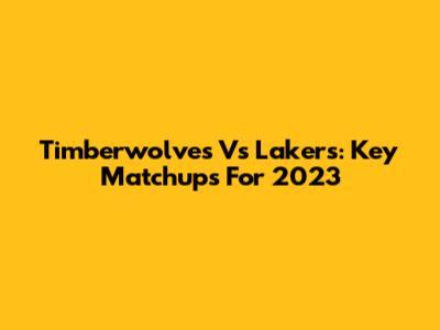 Timberwolves Vs Lakers: Key Matchups For 2023